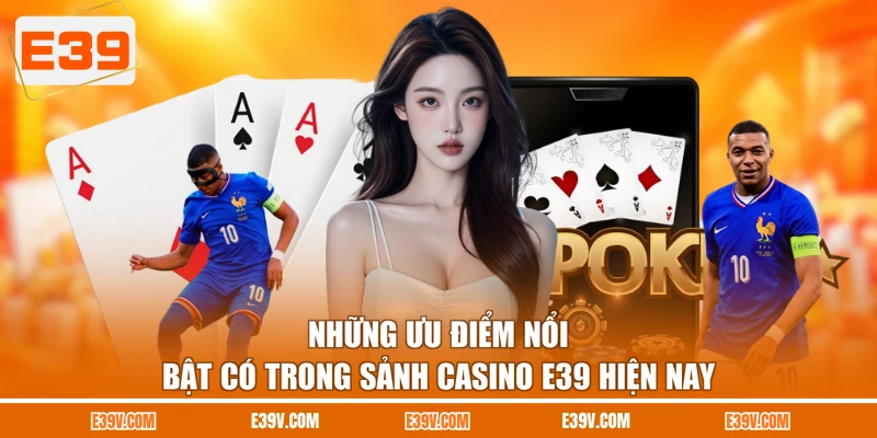 Những ưu điểm nổi bật có trong sảnh casino E39 hiện nay