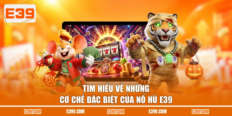 Tìm hiểu về những cơ chế đặc biệt của nổ hũ E39