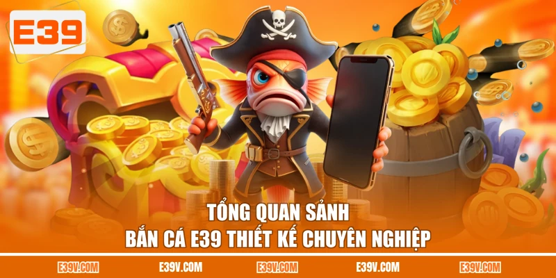 Tổng quan sảnh bắn cá E39 thiết kế chuyên nghiệp
